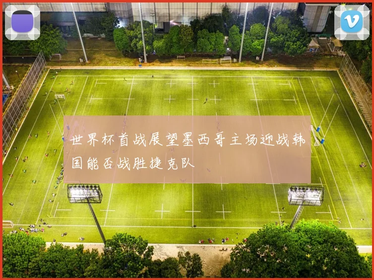 世界杯首战展望墨西哥主场迎战韩国能否战胜捷克队