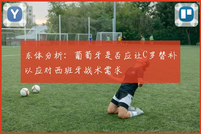 东体分析：葡萄牙是否应让C罗替补以应对西班牙战术需求