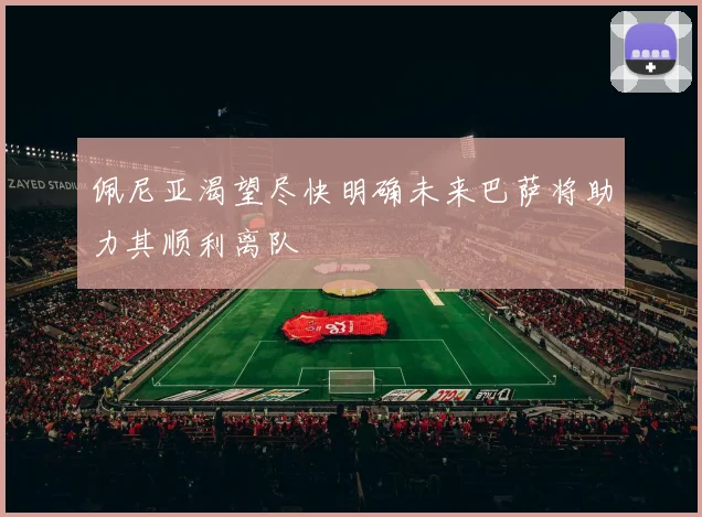 佩尼亚渴望尽快明确未来巴萨将助力其顺利离队