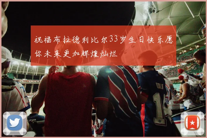 祝福布拉德利比尔33岁生日快乐愿你未来更加辉煌灿烂