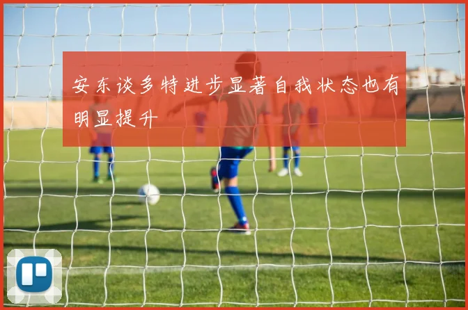 安东谈多特进步显著自我状态也有明显提升