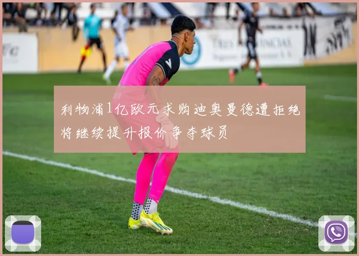 利物浦1亿欧元求购迪奥曼德遭拒绝将继续提升报价争夺球员