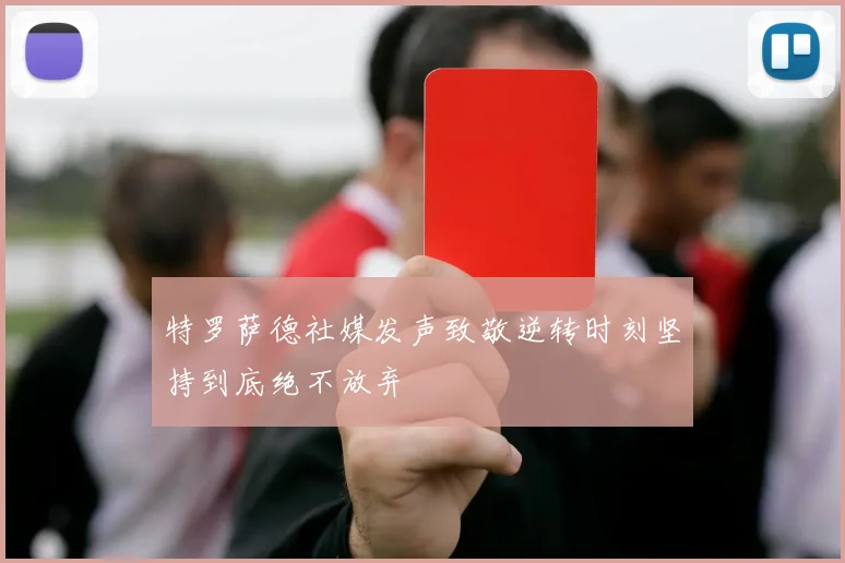 特罗萨德社媒发声致敬逆转时刻坚持到底绝不放弃