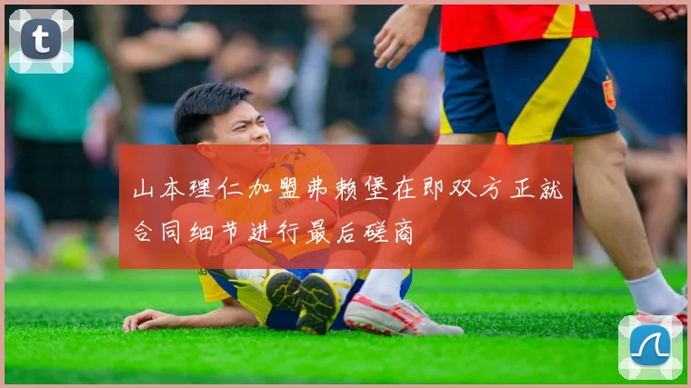 山本理仁加盟弗赖堡在即双方正就合同细节进行最后磋商